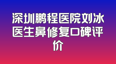 深圳鹏程医院刘冰医生鼻修复口碑评价