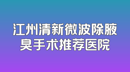 江州清新微波除腋臭手术推荐医院