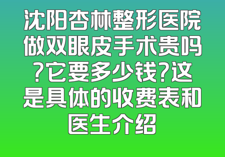 沈阳杏林整形医院做双眼皮手术贵吗？它要多少钱？这是具体的收费表和医生介绍