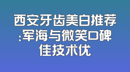 西安牙齿美白推荐：军海与微笑口碑佳技术优