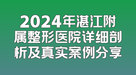 2024年湛江附属整形医院详细剖析及真实案例分享