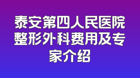 泰安第四人民医院整形外科费用及专家介绍