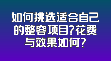如何挑选适合自己的整容项目？花费与效果如何？