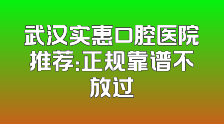 武汉实惠口腔医院推荐：正规靠谱不放过