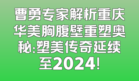 曹勇专家解析重庆华美胸腹壁重塑奥秘：塑美传奇延续至2024！