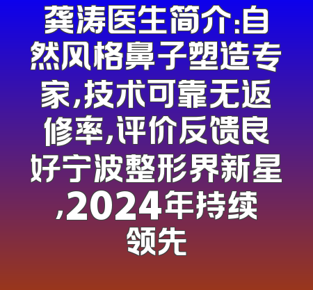 龚涛医生简介：自然风格鼻子塑造专家，技术可靠无返修率，评价反馈良好宁波整形界新星，2024年持续领先
