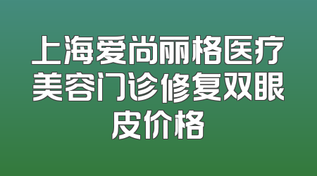 上海爱尚丽格医疗美容门诊修复双眼皮价格