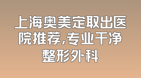 上海奥美定取出医院推荐，专业干净整形外科