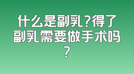 什么是副乳？得了副乳需要做手术吗？