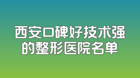 西安口碑好技术强的整形医院名单
