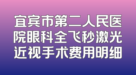 宜宾市第二人民医院眼科全飞秒激光近视手术费用明细