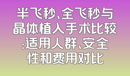 半飞秒、全飞秒与晶体植入手术比较：适用人群、安全性和费用对比