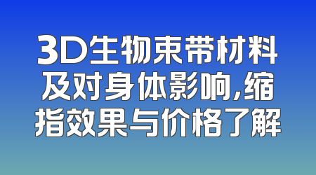 3D生物束带材料及对身体影响，缩指效果与价格了解