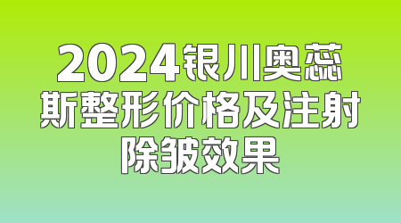 2024银川奥蕊斯整形价格及注射除皱效果