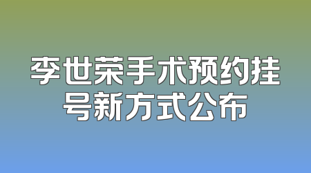 李世荣手术预约挂号新方式公布