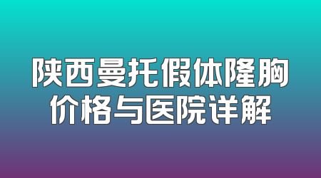 陕西曼托假体隆胸价格与医院详解