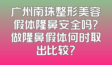广州南珠整形美容假体隆鼻安全吗？做隆鼻假体何时取出比较？