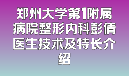 郑州大学第1附属病院整形内科彭倩医生技术及特长介绍