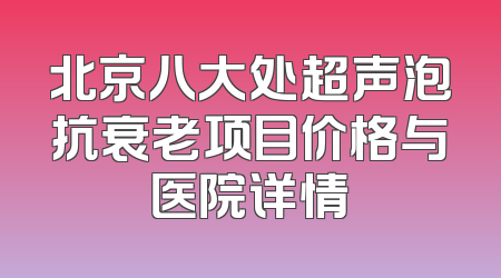 北京八大处超声泡抗衰老项目价格与医院详情