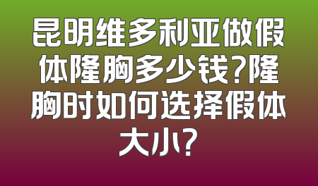 昆明维多利亚做假体隆胸多少钱？隆胸时如何选择假体大小？