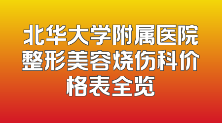 北华大学附属医院整形美容烧伤科价格表全览
