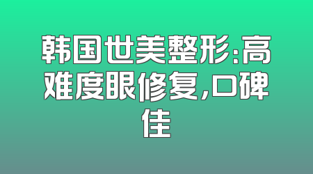 韩国世美整形：高难度眼修复，口碑佳