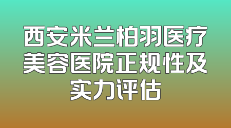 西安米兰柏羽医疗美容医院正规性及实力评估