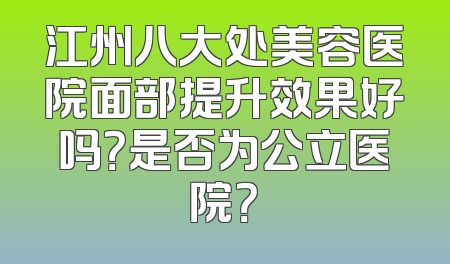 江州八大处美容医院面部提升效果好吗？是否为公立医院？