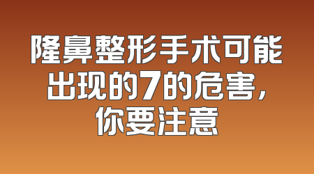 隆鼻整形手术可能出现的7的危害，你要注意