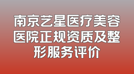 南京艺星医疗美容医院正规资质及整形服务评价