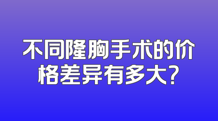 不同隆胸手术的价格差异有多大？