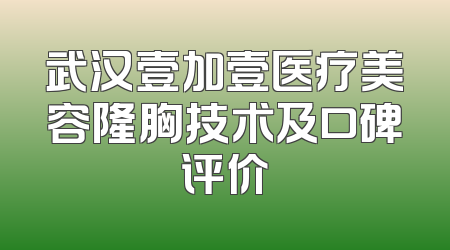 武汉壹加壹医疗美容隆胸技术及口碑评价