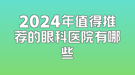 2024年值得推荐的眼科医院有哪些
