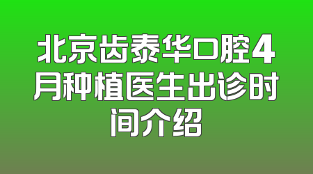 北京齿泰华口腔4月种植医生出诊时间介绍