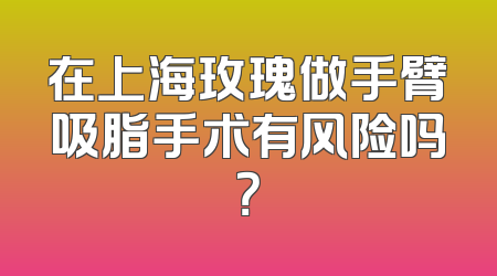 在上海玫瑰做手臂吸脂手术有风险吗？