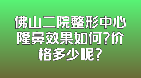 佛山二院整形中心隆鼻效果如何？价格多少呢？