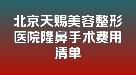北京天赐美容整形医院隆鼻手术费用清单