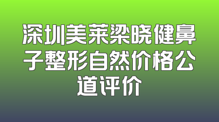 深圳美莱梁晓健鼻子整形自然价格公道评价