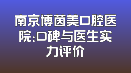 南京博茵美口腔医院：口碑与医生实力评价