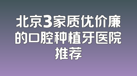 北京3家质优价廉的口腔种植牙医院推荐