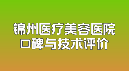 锦州医疗美容医院口碑与技术评价