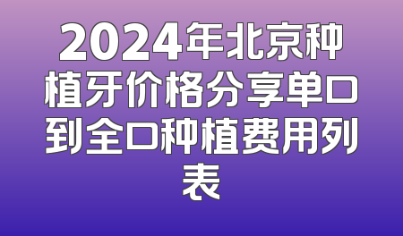 2024年北京种植牙价格分享单口到全口种植费用列表