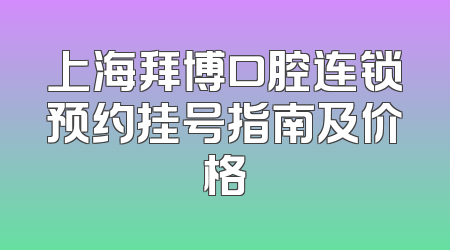 上海拜博口腔连锁预约挂号指南及价格