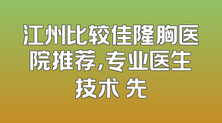 江州比较佳隆胸医院推荐，专业医生技术領先
