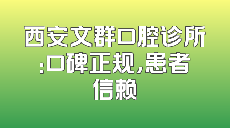西安文群口腔诊所：口碑正规，患者信赖