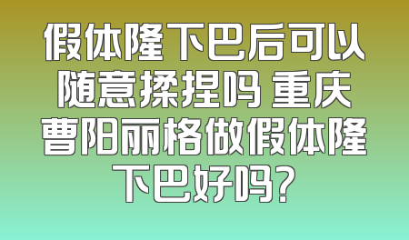 假体隆下巴后可以随意揉捏吗 重庆曹阳丽格做假体隆下巴好吗？