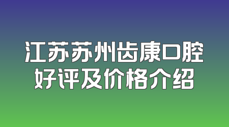江苏苏州齿康口腔好评及价格介绍