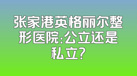 张家港英格丽尔整形医院：公立还是私立？