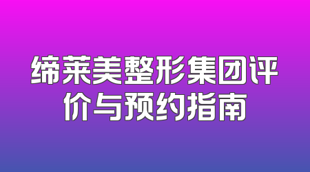 缔莱美整形集团评价与预约指南