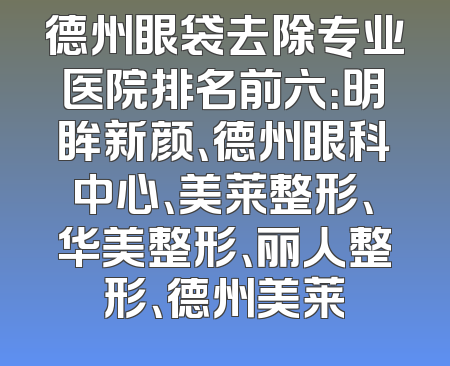 德州眼袋去除专业医院排名前六：明眸新颜、德州眼科中心、美莱整形、华美整形、丽人整形、德州美莱